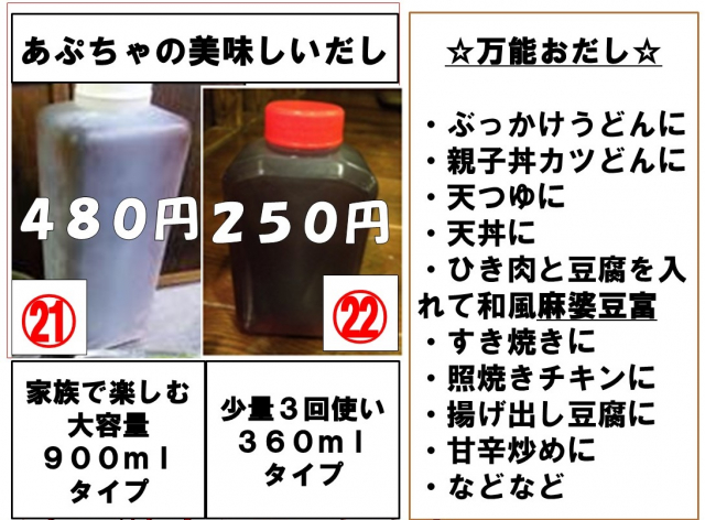 予約番号　21番22番　あぷちゃこだわりの美味しいおだしのお持ち帰りができます。21番家族で楽しむ大容量 ９００ｍｌ タイプ480円　22番少量３回使い３６０ｍｌ タイプ250円　☆万能おだし☆  ・ぶっかけうどんに ・親子丼カツどんに ・天つゆに ・天丼に ・ひき肉と豆腐を入れて和風麻婆豆富 ・すき焼きに ・照焼きチキンに ・揚げ出し豆腐に ・甘辛炒めに ・などなど　是非おうちであぷちゃのおだしであぷちゃめしを！